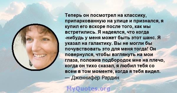 Теперь он посмотрел на классику, припаркованную на улице и признался, я купил его вскоре после того, как мы встретились. Я надеялся, что когда -нибудь у меня может быть этот шанс. Я указал на галактику. Вы не могли бы