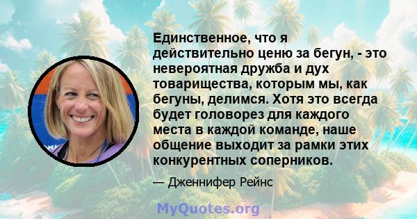 Единственное, что я действительно ценю за бегун, - это невероятная дружба и дух товарищества, которым мы, как бегуны, делимся. Хотя это всегда будет головорез для каждого места в каждой команде, наше общение выходит за