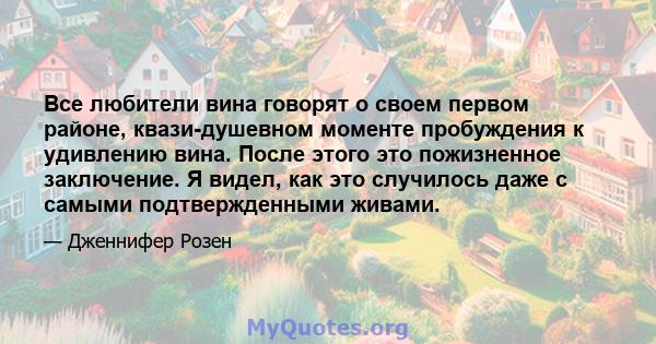 Все любители вина говорят о своем первом районе, квази-душевном моменте пробуждения к удивлению вина. После этого это пожизненное заключение. Я видел, как это случилось даже с самыми подтвержденными живами.