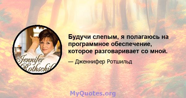 Будучи слепым, я полагаюсь на программное обеспечение, которое разговаривает со мной.