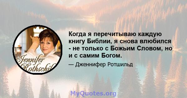 Когда я перечитываю каждую книгу Библии, я снова влюбился - не только с Божьим Словом, но и с самим Богом.