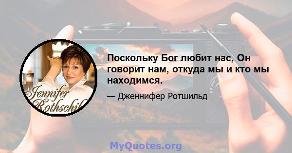 Поскольку Бог любит нас, Он говорит нам, откуда мы и кто мы находимся.