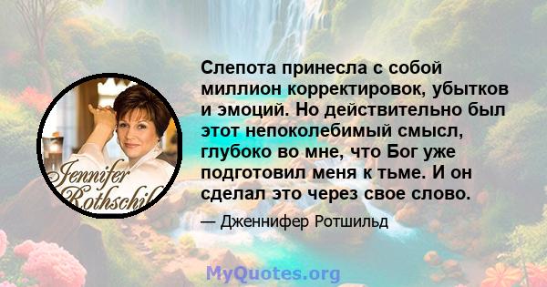 Слепота принесла с собой миллион корректировок, убытков и эмоций. Но действительно был этот непоколебимый смысл, глубоко во мне, что Бог уже подготовил меня к тьме. И он сделал это через свое слово.