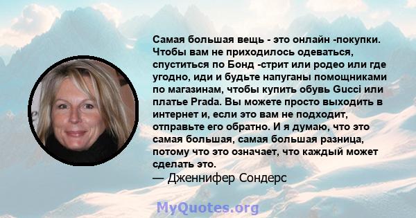 Самая большая вещь - это онлайн -покупки. Чтобы вам не приходилось одеваться, спуститься по Бонд -стрит или родео или где угодно, иди и будьте напуганы помощниками по магазинам, чтобы купить обувь Gucci или платье