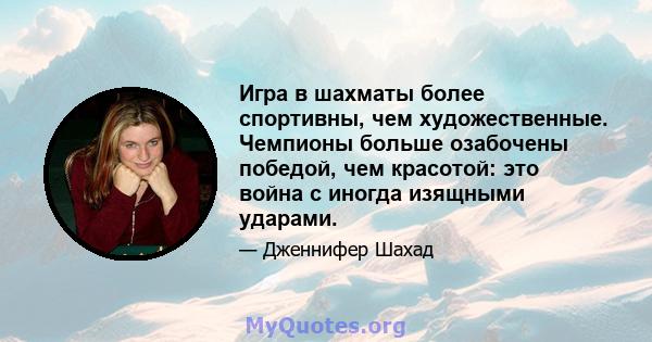 Игра в шахматы более спортивны, чем художественные. Чемпионы больше озабочены победой, чем красотой: это война с иногда изящными ударами.