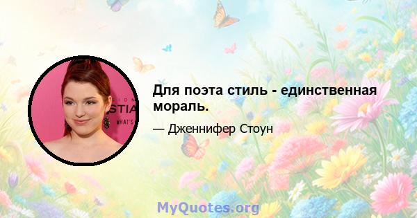 Для поэта стиль - единственная мораль.