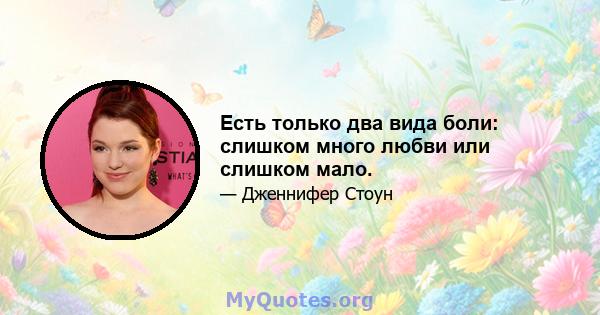 Есть только два вида боли: слишком много любви или слишком мало.