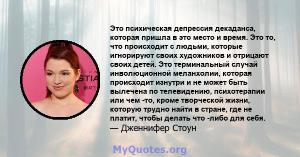 Это психическая депрессия декаданса, которая пришла в это место и время. Это то, что происходит с людьми, которые игнорируют своих художников и отрицают своих детей. Это терминальный случай инволюционной меланхолии,