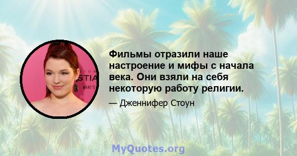 Фильмы отразили наше настроение и мифы с начала века. Они взяли на себя некоторую работу религии.