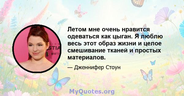 Летом мне очень нравится одеваться как цыган. Я люблю весь этот образ жизни и целое смешивание тканей и простых материалов.