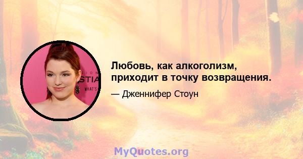 Любовь, как алкоголизм, приходит в точку возвращения.