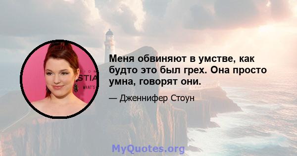 Меня обвиняют в умстве, как будто это был грех. Она просто умна, говорят они.