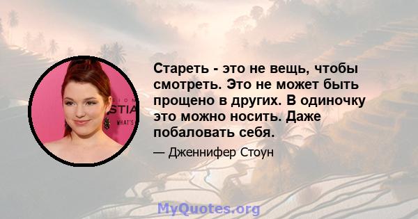 Стареть - это не вещь, чтобы смотреть. Это не может быть прощено в других. В одиночку это можно носить. Даже побаловать себя.