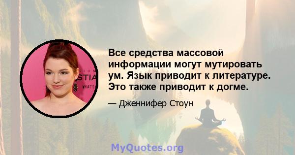 Все средства массовой информации могут мутировать ум. Язык приводит к литературе. Это также приводит к догме.