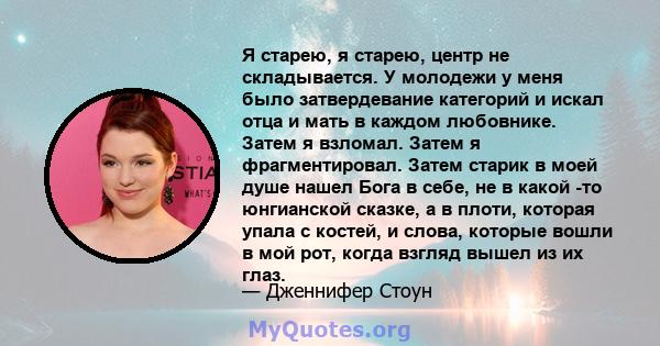 Я старею, я старею, центр не складывается. У молодежи у меня было затвердевание категорий и искал отца и мать в каждом любовнике. Затем я взломал. Затем я фрагментировал. Затем старик в моей душе нашел Бога в себе, не в 