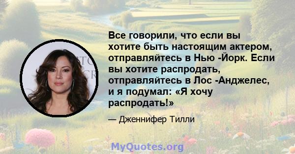 Все говорили, что если вы хотите быть настоящим актером, отправляйтесь в Нью -Йорк. Если вы хотите распродать, отправляйтесь в Лос -Анджелес, и я подумал: «Я хочу распродать!»