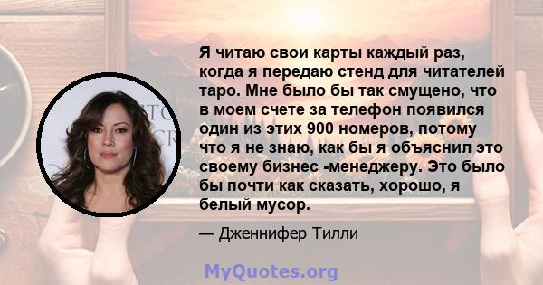 Я читаю свои карты каждый раз, когда я передаю стенд для читателей таро. Мне было бы так смущено, что в моем счете за телефон появился один из этих 900 номеров, потому что я не знаю, как бы я объяснил это своему бизнес