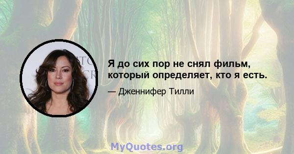 Я до сих пор не снял фильм, который определяет, кто я есть.