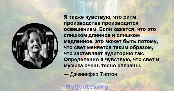 Я также чувствую, что ритм производства производится освещением. Если кажется, что это слишком длинное и слишком медленное, это может быть потому, что свет меняется таким образом, что заставляет аудиторию так.