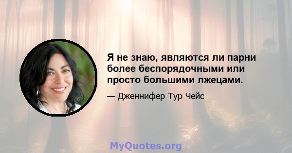 Я не знаю, являются ли парни более беспорядочными или просто большими лжецами.