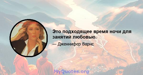 Это подходящее время ночи для занятий любовью.