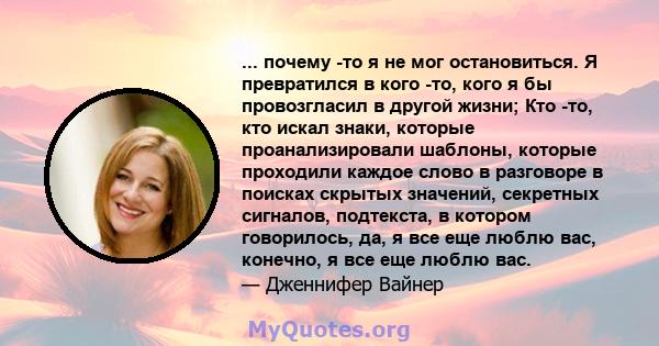 ... почему -то я не мог остановиться. Я превратился в кого -то, кого я бы провозгласил в другой жизни; Кто -то, кто искал знаки, которые проанализировали шаблоны, которые проходили каждое слово в разговоре в поисках