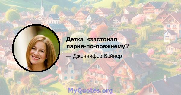 Детка, «застонал парня-по-прежнему?