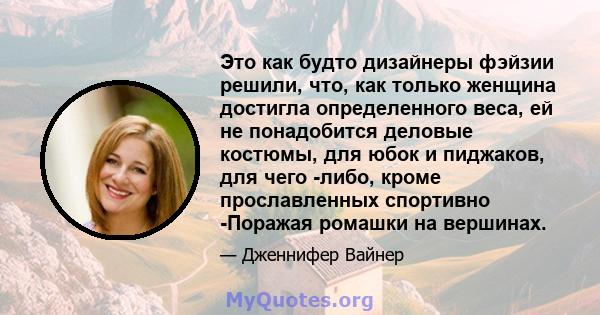 Это как будто дизайнеры фэйзии решили, что, как только женщина достигла определенного веса, ей не понадобится деловые костюмы, для юбок и пиджаков, для чего -либо, кроме прославленных спортивно -Поражая ромашки на