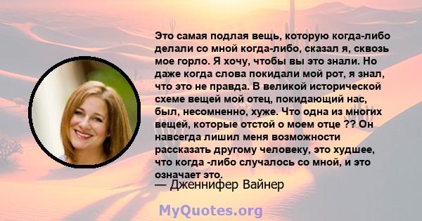 Это самая подлая вещь, которую когда-либо делали со мной когда-либо, сказал я, сквозь мое горло. Я хочу, чтобы вы это знали. Но даже когда слова покидали мой рот, я знал, что это не правда. В великой исторической схеме