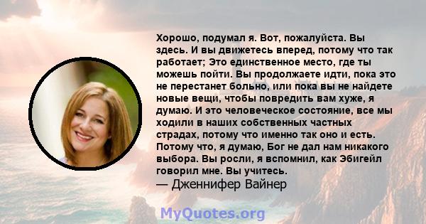 Хорошо, подумал я. Вот, пожалуйста. Вы здесь. И вы движетесь вперед, потому что так работает; Это единственное место, где ты можешь пойти. Вы продолжаете идти, пока это не перестанет больно, или пока вы не найдете новые 