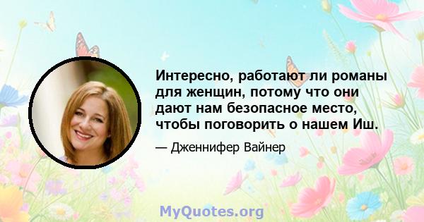 Интересно, работают ли романы для женщин, потому что они дают нам безопасное место, чтобы поговорить о нашем Иш.