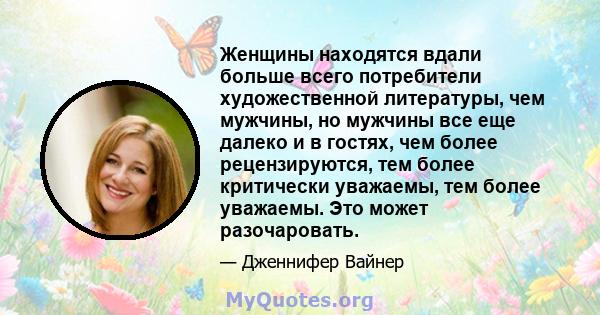 Женщины находятся вдали больше всего потребители художественной литературы, чем мужчины, но мужчины все еще далеко и в гостях, чем более рецензируются, тем более критически уважаемы, тем более уважаемы. Это может