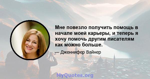 Мне повезло получить помощь в начале моей карьеры, и теперь я хочу помочь другим писателям как можно больше.