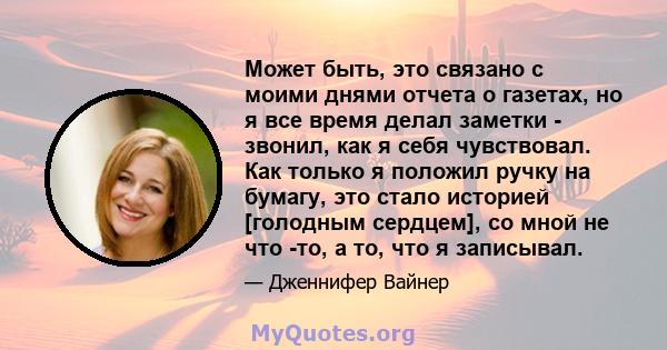 Может быть, это связано с моими днями отчета о газетах, но я все время делал заметки - звонил, как я себя чувствовал. Как только я положил ручку на бумагу, это стало историей [голодным сердцем], со мной не что -то, а