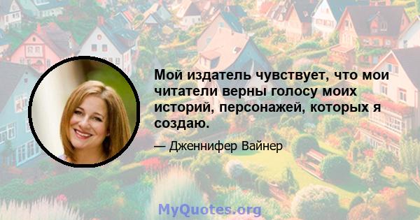 Мой издатель чувствует, что мои читатели верны голосу моих историй, персонажей, которых я создаю.