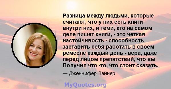 Разница между людьми, которые считают, что у них есть книги внутри них, и теми, кто на самом деле пишет книги, - это четкая настойчивость - способность заставить себя работать в своем ремесле каждый день - вера, даже