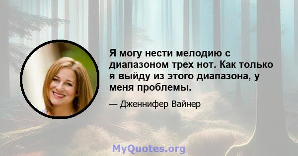 Я могу нести мелодию с диапазоном трех нот. Как только я выйду из этого диапазона, у меня проблемы.