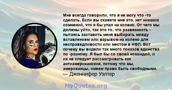 Мне всегда говорили, что я не могу что -то сделать. Если вы скажете мне это, нет никаких сомнений, что я бы упал на колено. От чего мы должны уйти, так это то, что развязность - пытаясь заставить меня выбирать между