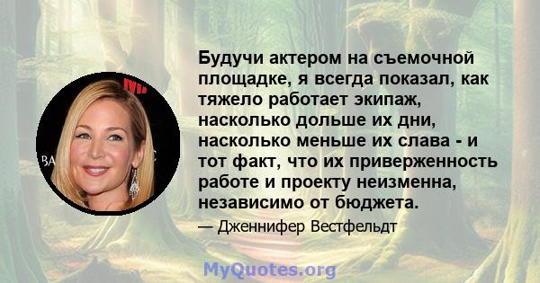 Будучи актером на съемочной площадке, я всегда показал, как тяжело работает экипаж, насколько дольше их дни, насколько меньше их слава - и тот факт, что их приверженность работе и проекту неизменна, независимо от