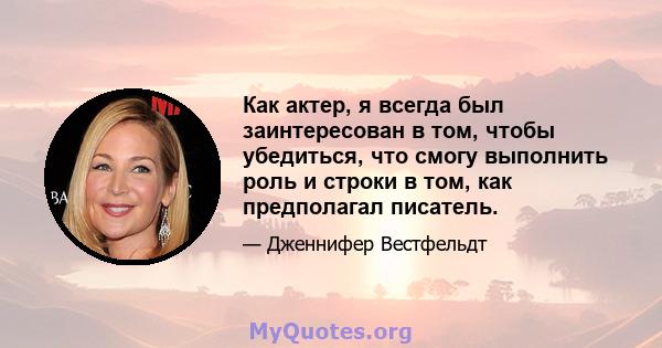 Как актер, я всегда был заинтересован в том, чтобы убедиться, что смогу выполнить роль и строки в том, как предполагал писатель.