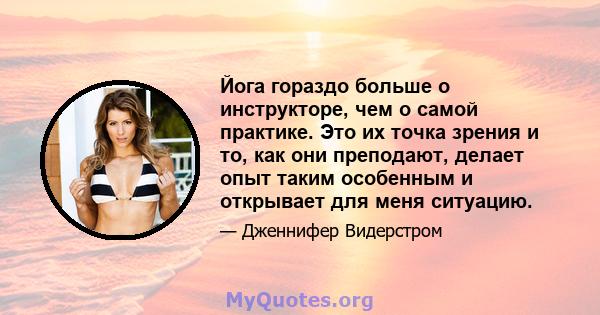 Йога гораздо больше о инструкторе, чем о самой практике. Это их точка зрения и то, как они преподают, делает опыт таким особенным и открывает для меня ситуацию.