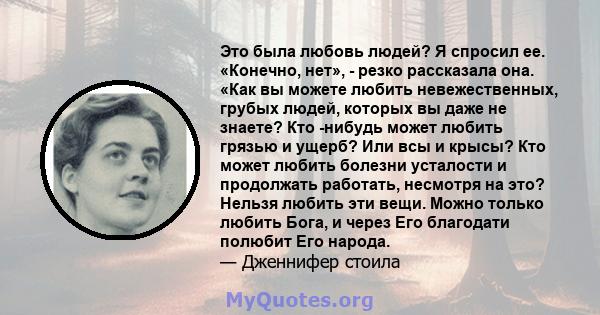 Это была любовь людей? Я спросил ее. «Конечно, нет», - резко рассказала она. «Как вы можете любить невежественных, грубых людей, которых вы даже не знаете? Кто -нибудь может любить грязью и ущерб? Или всы и крысы? Кто