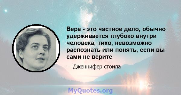 Вера - это частное дело, обычно удерживается глубоко внутри человека, тихо, невозможно распознать или понять, если вы сами не верите