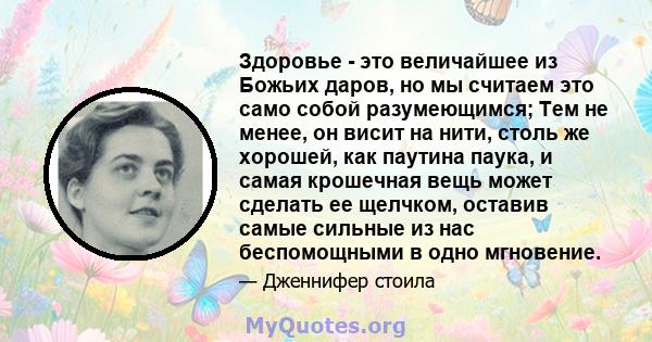 Здоровье - это величайшее из Божьих даров, но мы считаем это само собой разумеющимся; Тем не менее, он висит на нити, столь же хорошей, как паутина паука, и самая крошечная вещь может сделать ее щелчком, оставив самые