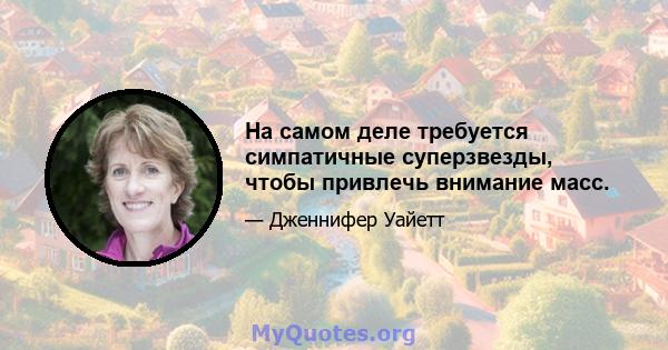 На самом деле требуется симпатичные суперзвезды, чтобы привлечь внимание масс.