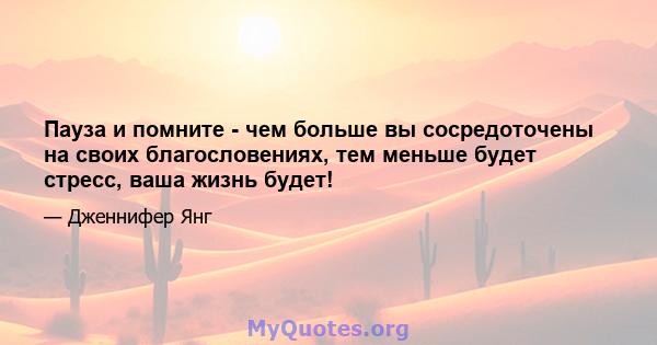 Пауза и помните - чем больше вы сосредоточены на своих благословениях, тем меньше будет стресс, ваша жизнь будет!