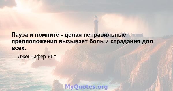 Пауза и помните - делая неправильные предположения вызывает боль и страдания для всех.