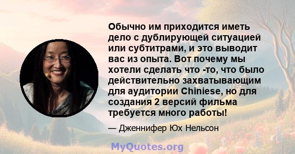 Обычно им приходится иметь дело с дублирующей ситуацией или субтитрами, и это выводит вас из опыта. Вот почему мы хотели сделать что -то, что было действительно захватывающим для аудитории Chiniese, но для создания 2