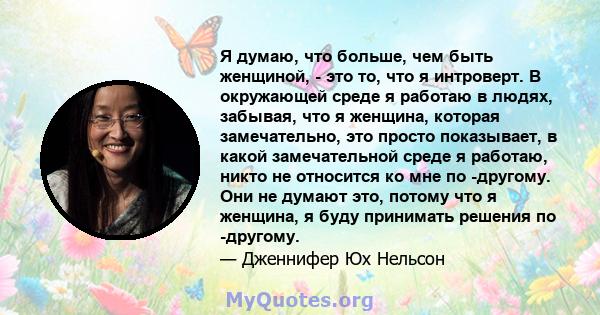 Я думаю, что больше, чем быть женщиной, - это то, что я интроверт. В окружающей среде я работаю в людях, забывая, что я женщина, которая замечательно, это просто показывает, в какой замечательной среде я работаю, никто