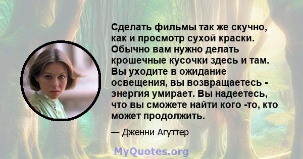 Сделать фильмы так же скучно, как и просмотр сухой краски. Обычно вам нужно делать крошечные кусочки здесь и там. Вы уходите в ожидание освещения, вы возвращаетесь - энергия умирает. Вы надеетесь, что вы сможете найти